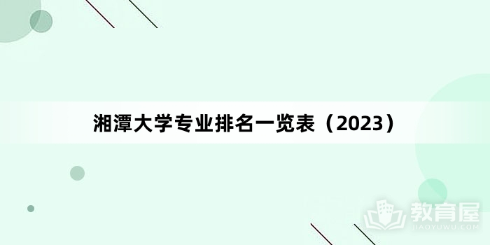 湘潭大学专业排名一览表（2023）
