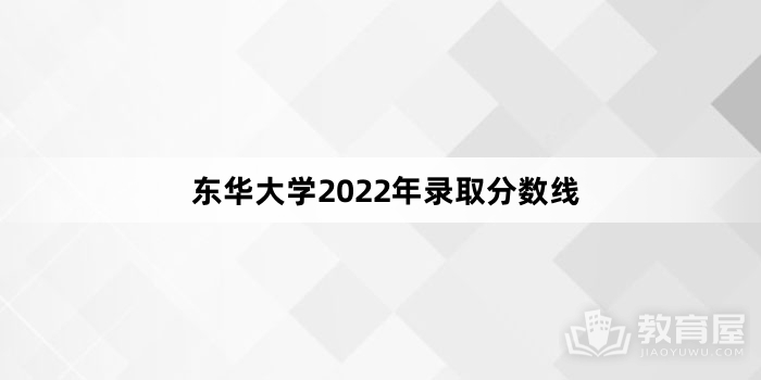 东华大学2022年录取分数线