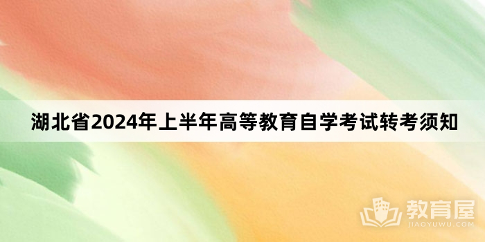 湖北省2024年上半年高等教育自学考试转考须知