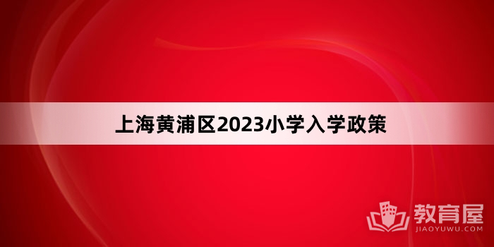 上海黄浦区2023小学入学政策
