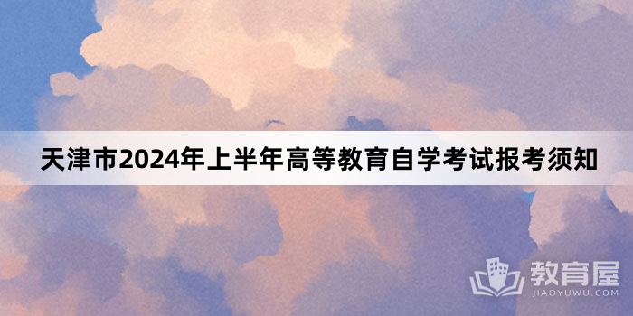 天津市2024年上半年高等教育自学考试报考须知 