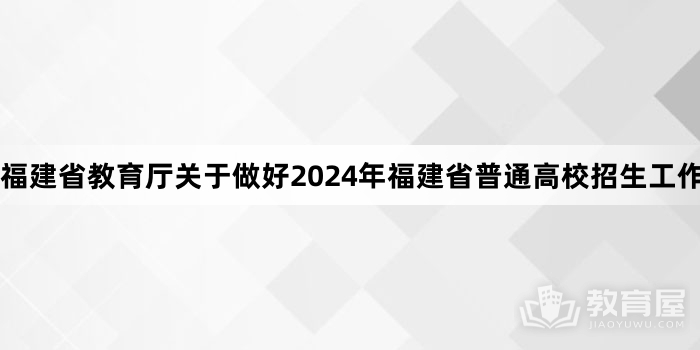 福建省教育厅关于做好2024年福建省普通高校招生工作的通知