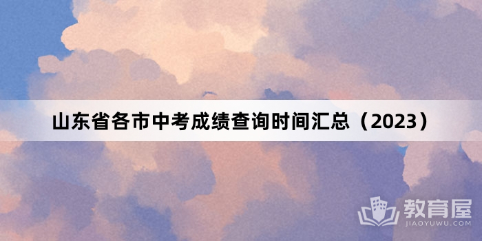 山东省各市中考成绩查询时间汇总（2023）