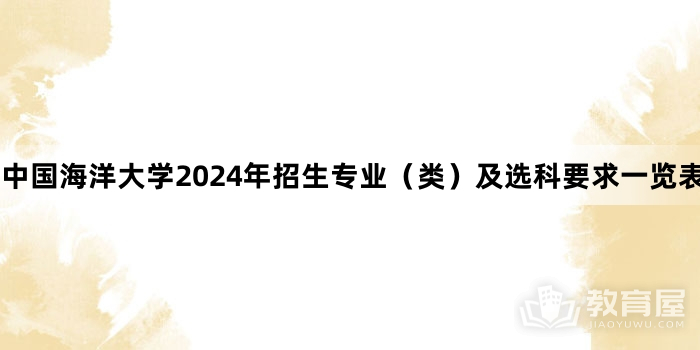 中国海洋大学2024年招生专业（类）及选科要求一览表