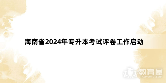 海南省2024年专升本考试评卷工作启动