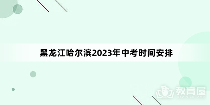 黑龙江哈尔滨2023年中考时间安排
