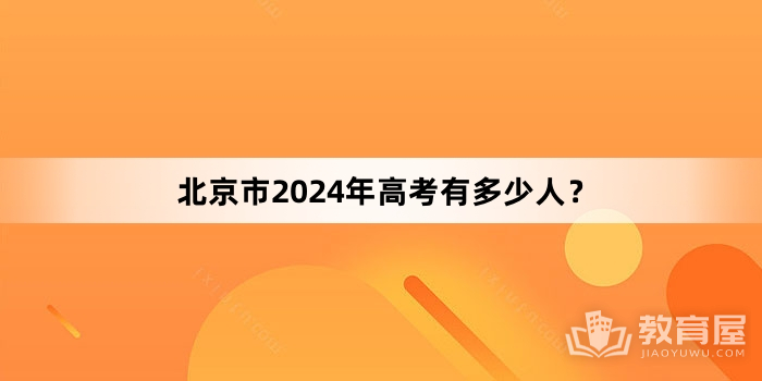 北京市2024年高考有多少人？