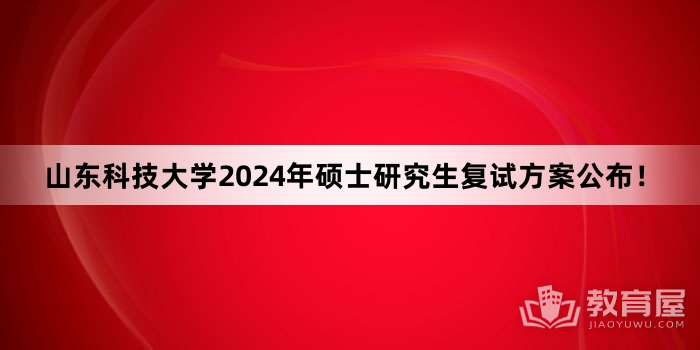 山东科技大学2024年硕士研究生复试方案公布！