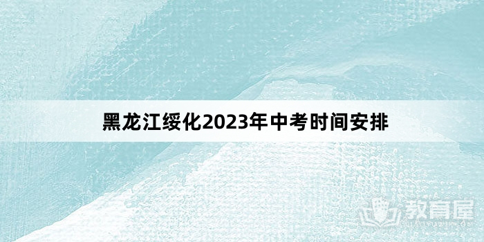 黑龙江绥化2023年中考时间安排