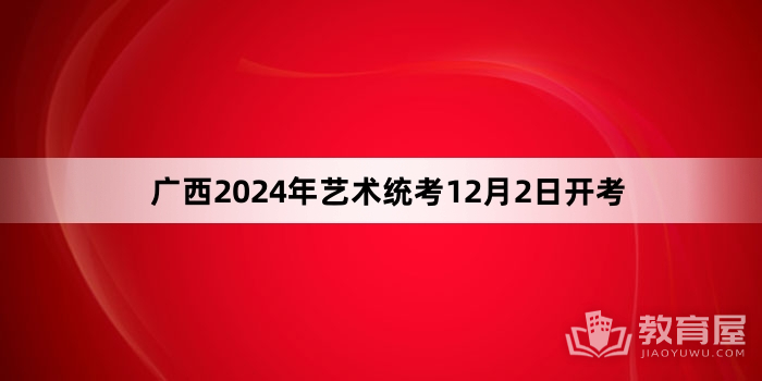 广西2024年艺术统考12月2日开考