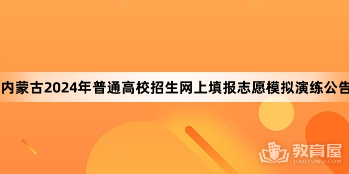内蒙古2024年普通高校招生网上填报志愿模拟演练公告