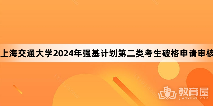 上海交通大学2024年强基计划第二类考生破格申请审核结果已公布
