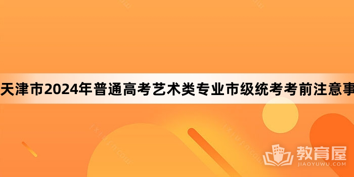 天津市2024年普通高考艺术类专业市级统考考前注意事项