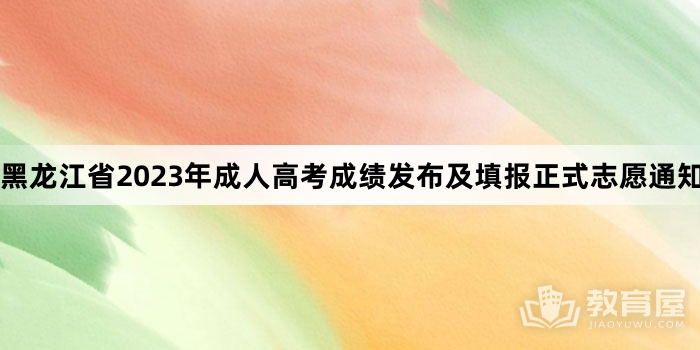 黑龙江省2023年成人高考成绩发布及填报正式志愿通知公布