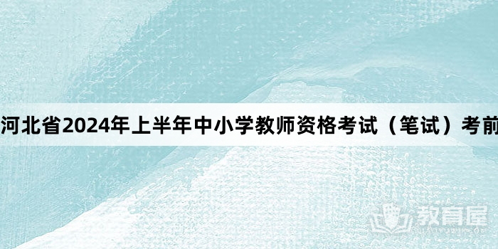 河北省2024年上半年中小学教师资格考试（笔试）考前提示