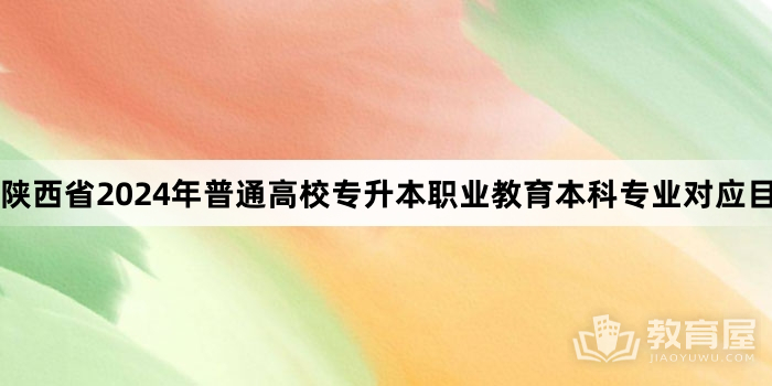 陕西省2024年普通高校专升本职业教育本科专业对应目录