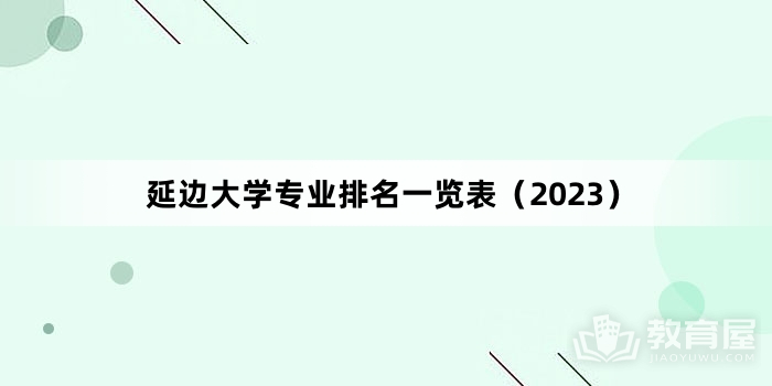 延边大学专业排名一览表（2023）