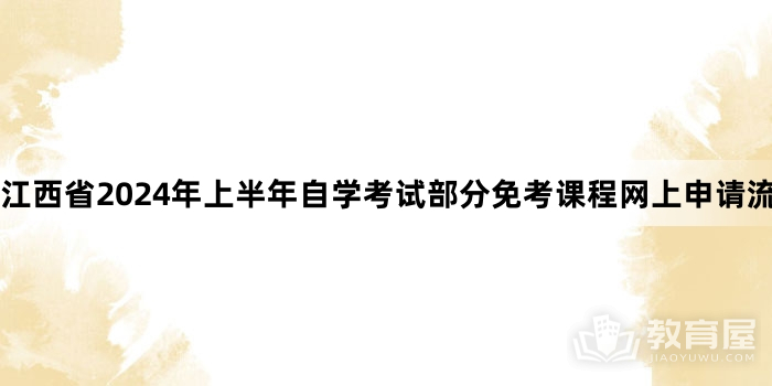 江西省2024年上半年自学考试部分免考课程网上申请流程演示