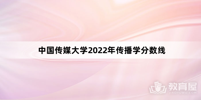 中国传媒大学2022年传播学分数线