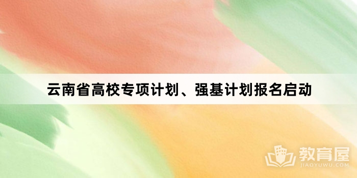 云南省高校专项计划、强基计划报名启动