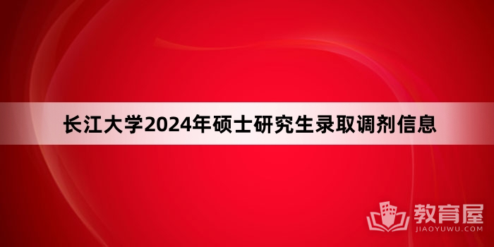 长江大学2024年硕士研究生录取调剂信息