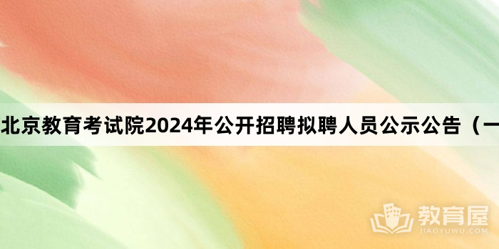 北京教育考试院2024年公开招聘拟聘人员公示公告（一）