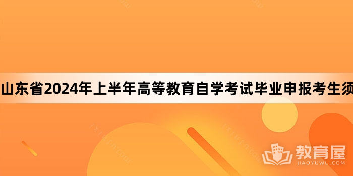 山东省2024年上半年高等教育自学考试毕业申报考生须知