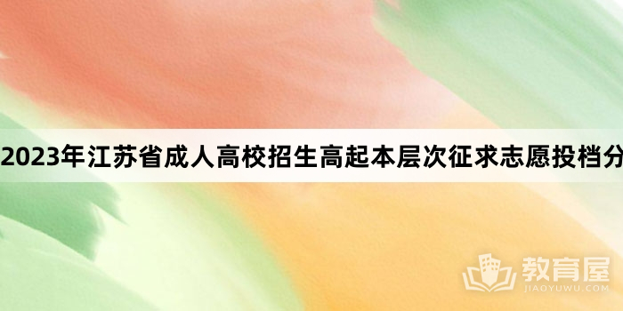 2023年江苏省成人高校招生高起本层次征求志愿投档分数线