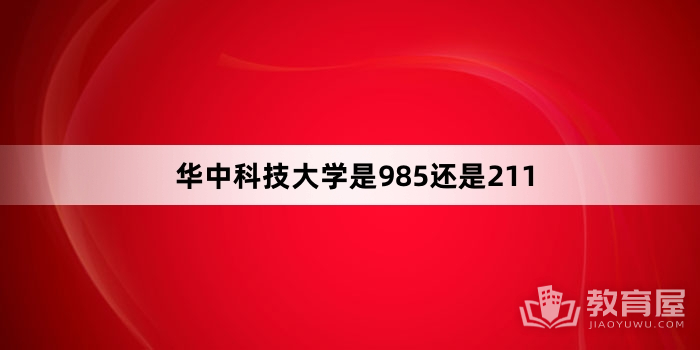 华中科技大学是985还是211