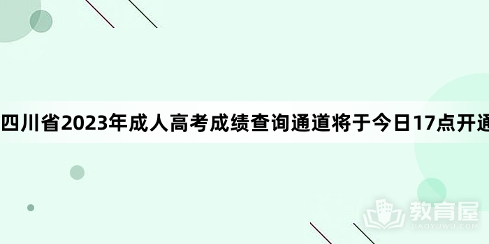 四川省2023年成人高考成绩查询通道将于今日17点开通