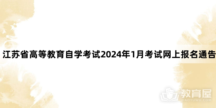 江苏省高等教育自学考试2024年1月考试网上报名通告