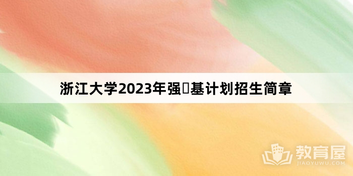 浙江大学2023年强​基计划招生简章