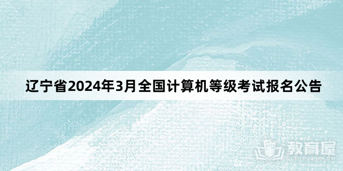 辽宁省2024年3月全国计算机等级考试报名公告