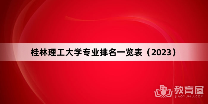 桂林理工大学专业排名一览表（2023）