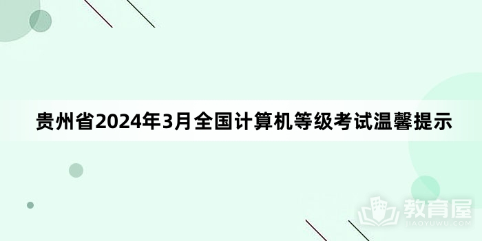 贵州省2024年3月全国计算机等级考试温馨提示