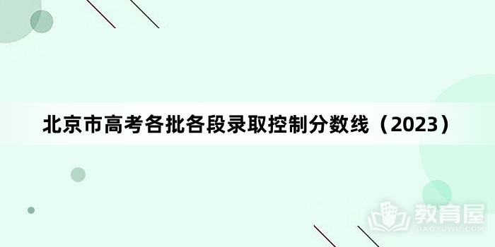 北京市高考各批各段录取控制分数线（2023）