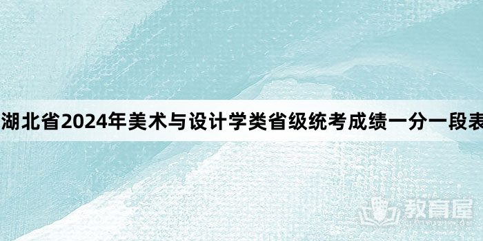 湖北省2024年美术与设计学类省级统考成绩一分一段表