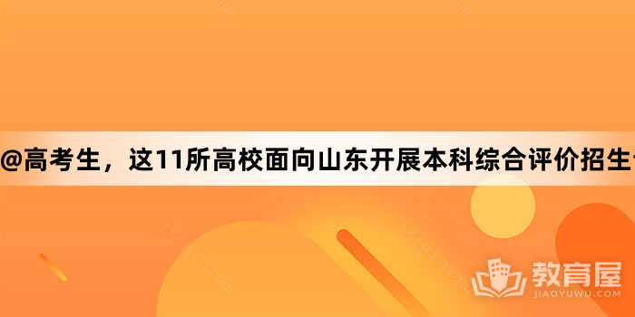 @高考生，这11所高校面向山东开展本科综合评价招生试点