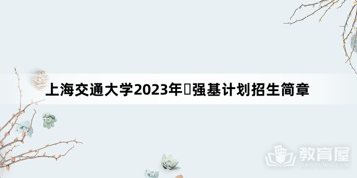 上海交通大学2023年​强基计划招生简章