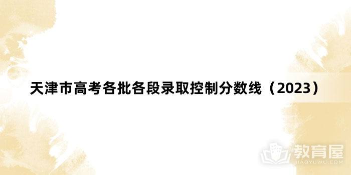天津市高考各批各段录取控制分数线（2023）