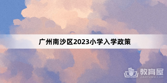 广州南沙区2023小学入学政策