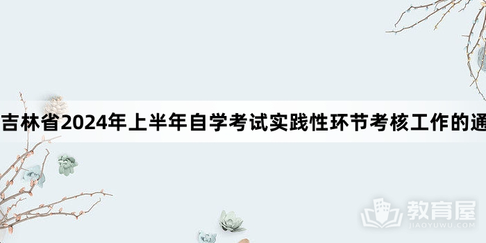 吉林省2024年上半年自学考试实践性环节考核工作的通知