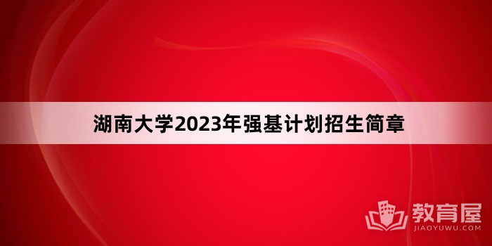 湖南大学2023年强基计划招生简章