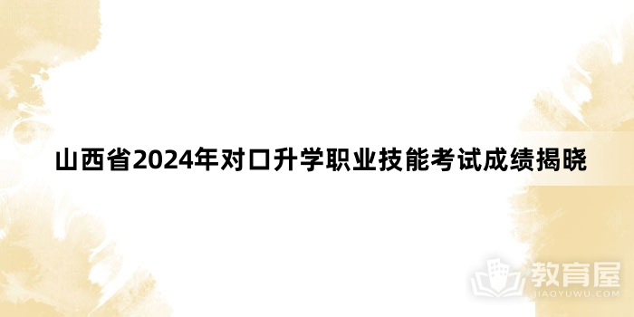 山西省2024年对口升学职业技能考试成绩揭晓