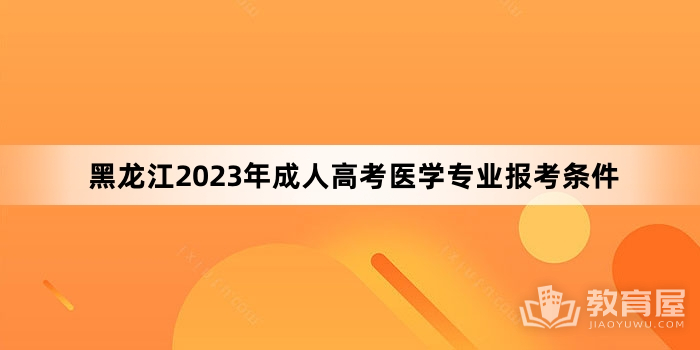 黑龙江2023年成人高考医学专业报考条件