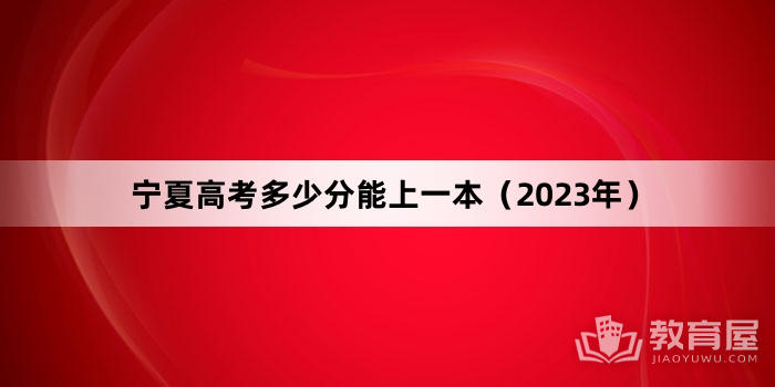 宁夏高考多少分能上一本（2023年）