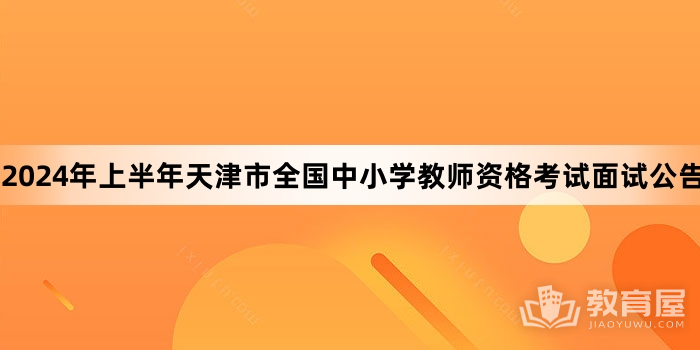 2024年上半年天津市全国中小学教师资格考试面试公告