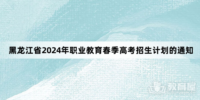 黑龙江省2024年职业教育春季高考招生计划的通知