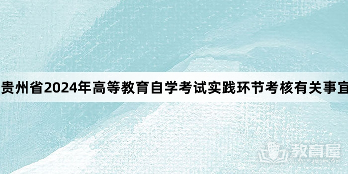 贵州省2024年高等教育自学考试实践环节考核有关事宜