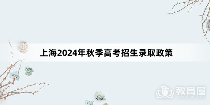 上海2024年秋季高考招生录取政策